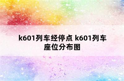 k601列车经停点 k601列车座位分布图